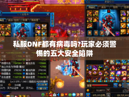 私服DNF都有病毒吗?玩家必须警惕的五大安全陷阱