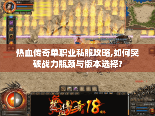热血传奇单职业私服攻略,如何突破战力瓶颈与版本选择?