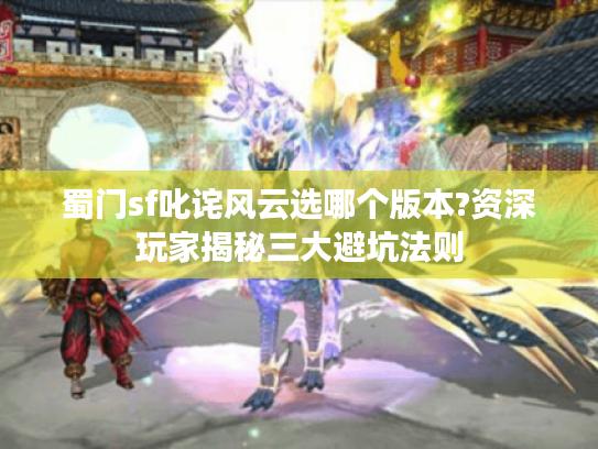 蜀门sf叱诧风云选哪个版本?资深玩家揭秘三大避坑法则