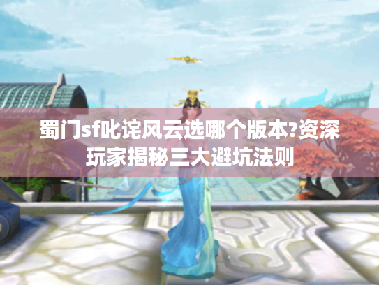蜀门sf叱诧风云选哪个版本?资深玩家揭秘三大避坑法则