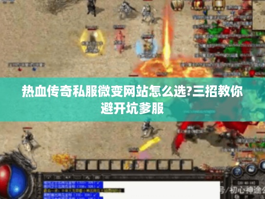 热血传奇私服微变网站怎么选?三招教你避开坑爹服