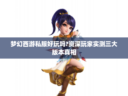 梦幻西游私服好玩吗?资深玩家实测三大版本真相