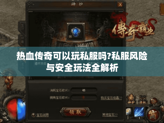 热血传奇可以玩私服吗?私服风险与安全玩法全解析