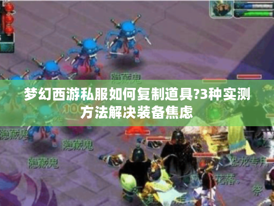 梦幻西游私服如何复制道具?3种实测方法解决装备焦虑