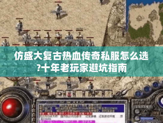 仿盛大复古热血传奇私服怎么选?十年老玩家避坑指南