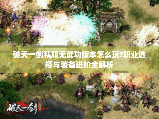 破天一剑私服无武功版本怎么玩?职业选择与装备进阶全解析