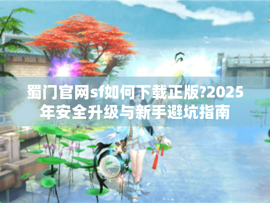 蜀门官网sf如何下载正版?2025年安全升级与新手避坑指南