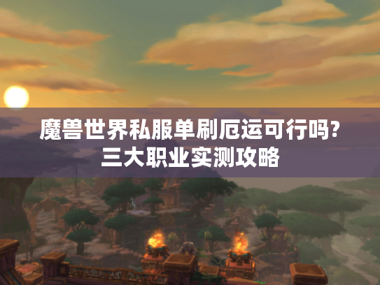 魔兽世界私服单刷厄运可行吗?三大职业实测攻略