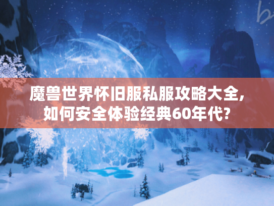 魔兽世界怀旧服私服攻略大全,如何安全体验经典60年代?