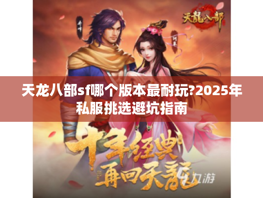 天龙八部sf哪个版本最耐玩?2025年私服挑选避坑指南