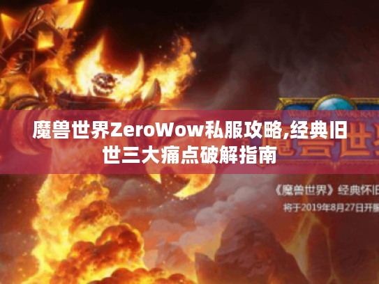 魔兽世界ZeroWow私服攻略,经典旧世三大痛点破解指南