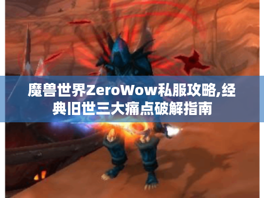 魔兽世界ZeroWow私服攻略,经典旧世三大痛点破解指南