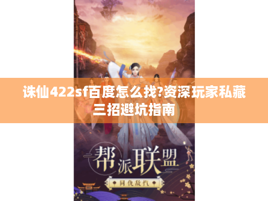 诛仙422sf百度怎么找?资深玩家私藏三招避坑指南