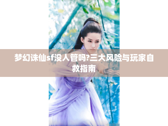 梦幻诛仙sf没人管吗?三大风险与玩家自救指南