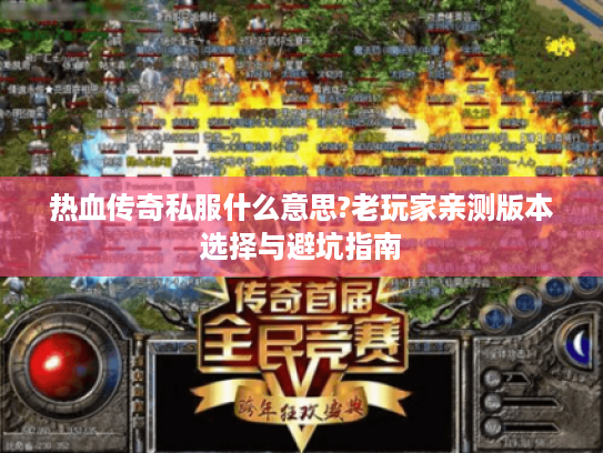 热血传奇私服什么意思?老玩家亲测版本选择与避坑指南