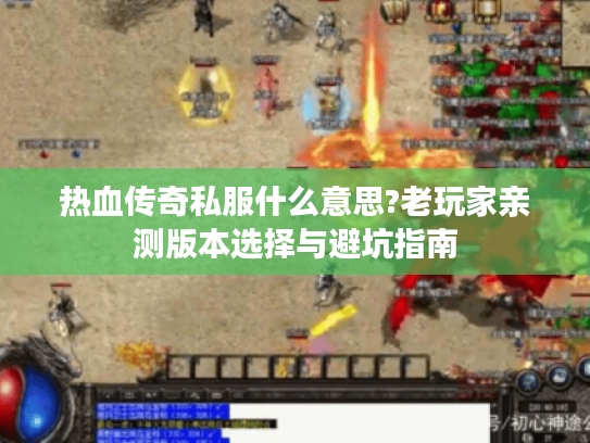 热血传奇私服什么意思?老玩家亲测版本选择与避坑指南
