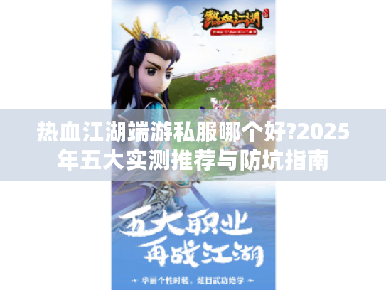 热血江湖端游私服哪个好?2025年五大实测推荐与防坑指南