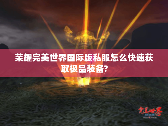 荣耀完美世界国际版私服怎么快速获取极品装备?