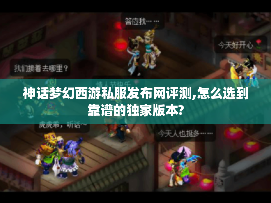 神话梦幻西游私服发布网评测,怎么选到靠谱的独家版本?