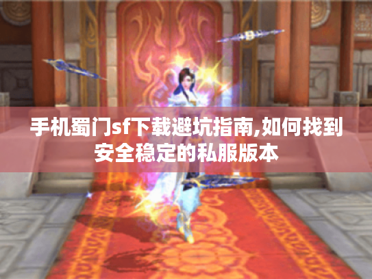 手机蜀门sf下载避坑指南,如何找到安全稳定的私服版本