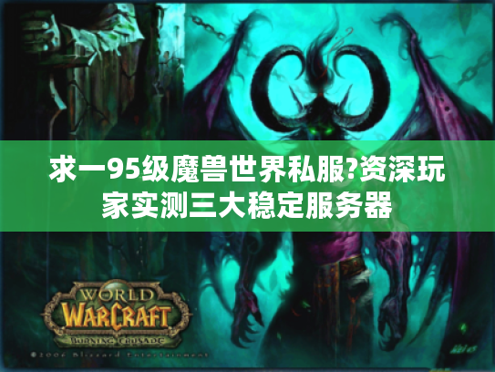 求一95级魔兽世界私服?资深玩家实测三大稳定服务器