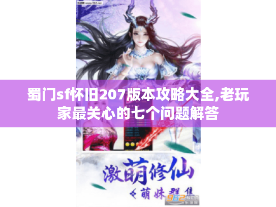 蜀门sf怀旧207版本攻略大全,老玩家最关心的七个问题解答