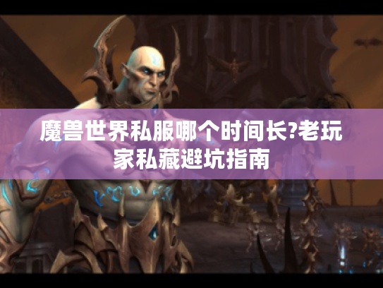 魔兽世界私服哪个时间长?老玩家私藏避坑指南
