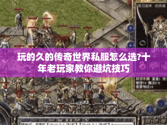 玩的久的传奇世界私服怎么选?十年老玩家教你避坑技巧