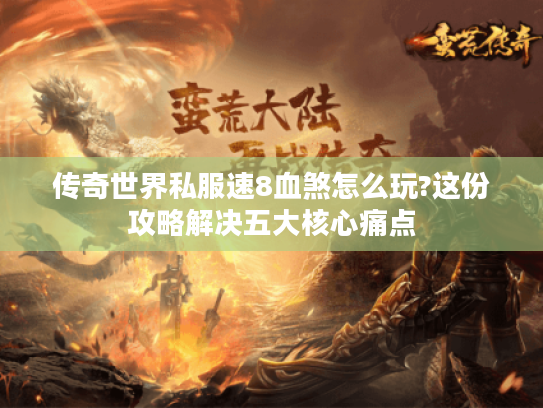 传奇世界私服速8血煞怎么玩?这份攻略解决五大核心痛点