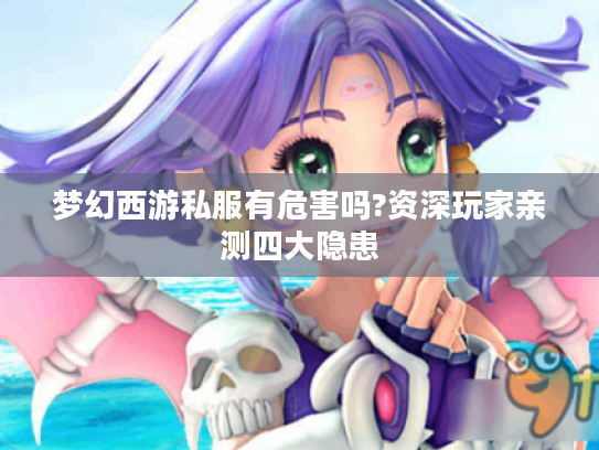 梦幻西游私服有危害吗?资深玩家亲测四大隐患