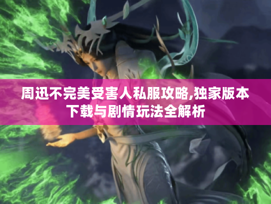 周迅不完美受害人私服攻略,独家版本下载与剧情玩法全解析