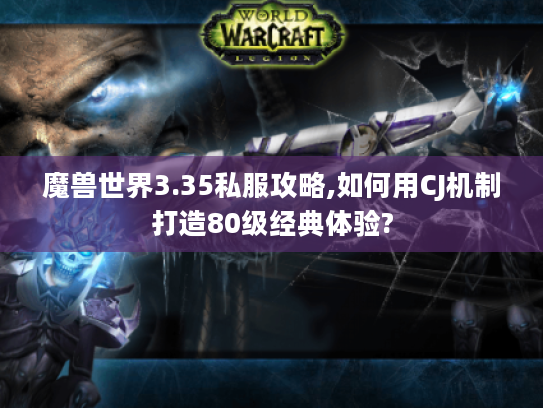 魔兽世界3.35私服攻略,如何用CJ机制打造80级经典体验?