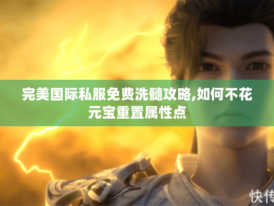 完美国际私服免费洗髓攻略,如何不花元宝重置属性点