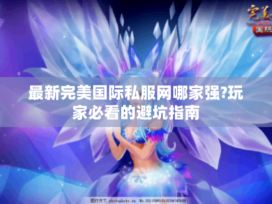 最新完美国际私服网哪家强?玩家必看的避坑指南