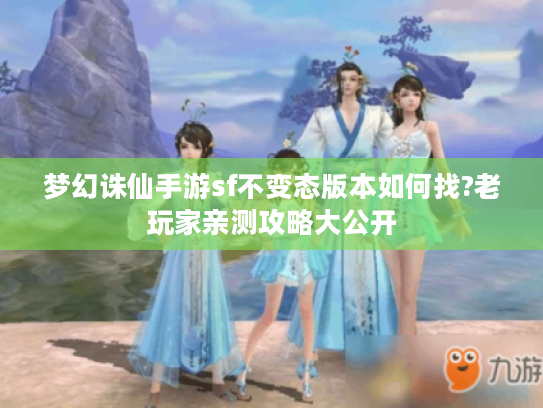 梦幻诛仙手游sf不变态版本如何找?老玩家亲测攻略大公开