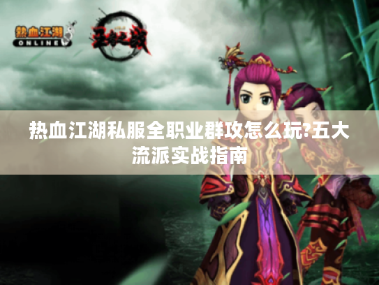 热血江湖私服全职业群攻怎么玩?五大流派实战指南