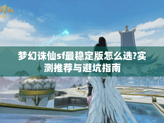 梦幻诛仙sf最稳定版怎么选?实测推荐与避坑指南