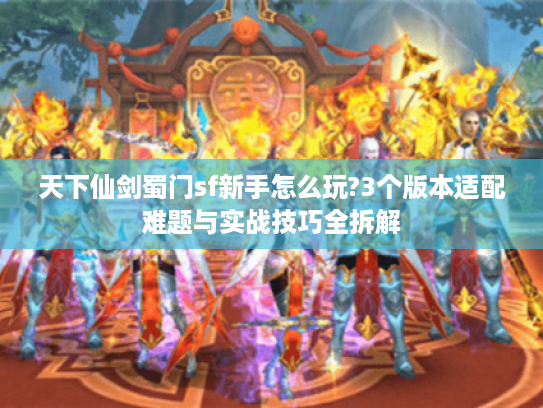 天下仙剑蜀门sf新手怎么玩?3个版本适配难题与实战技巧全拆解