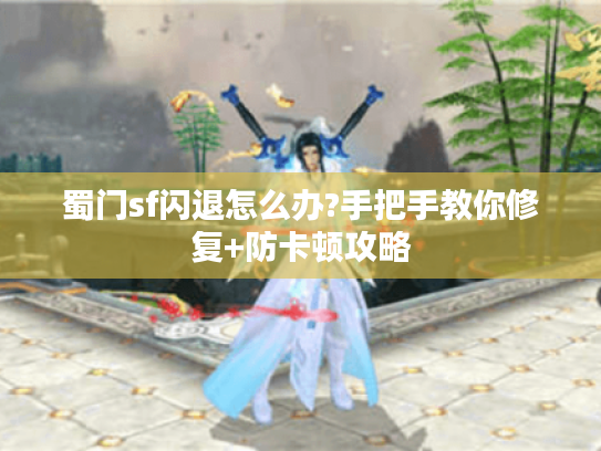 蜀门sf闪退怎么办?手把手教你修复+防卡顿攻略