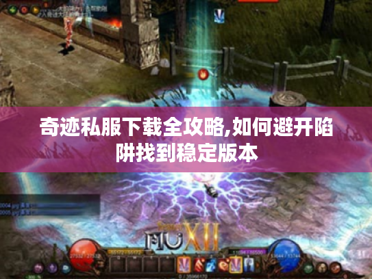 奇迹私服下载全攻略,如何避开陷阱找到稳定版本