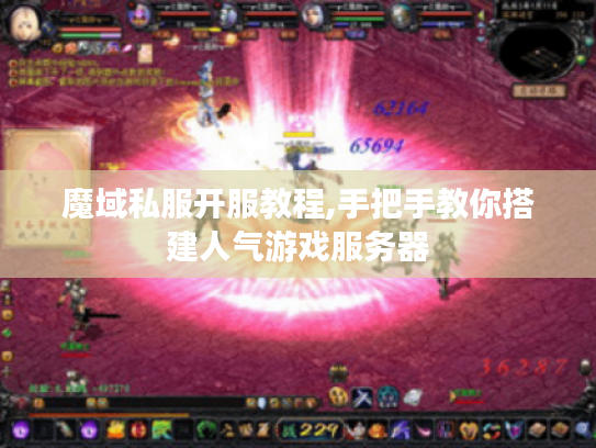 魔域私服开服教程,手把手教你搭建人气游戏服务器