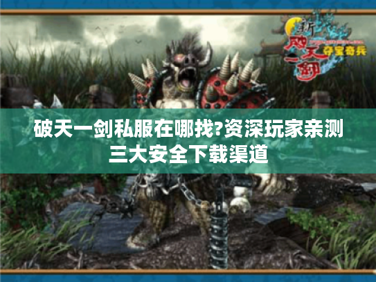 破天一剑私服在哪找?资深玩家亲测三大安全下载渠道
