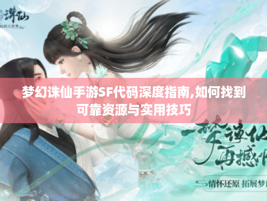 梦幻诛仙手游SF代码深度指南,如何找到可靠资源与实用技巧