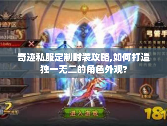 奇迹私服定制时装攻略,如何打造独一无二的角色外观?