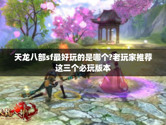 天龙八部sf最好玩的是哪个?老玩家推荐这三个必玩版本