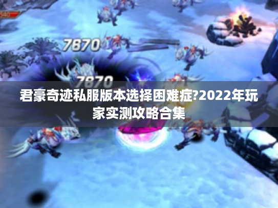 君豪奇迹私服版本选择困难症?2022年玩家实测攻略合集