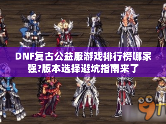 DNF复古公益服游戏排行榜哪家强?版本选择避坑指南来了