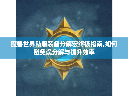魔兽世界私服装备分解宏终极指南,如何避免误分解与提升效率