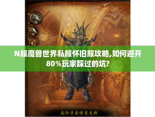N服魔兽世界私服怀旧服攻略,如何避开80%玩家踩过的坑?