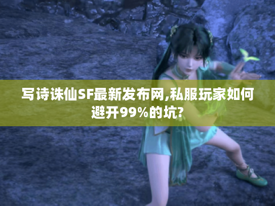 写诗诛仙SF最新发布网,私服玩家如何避开99%的坑?